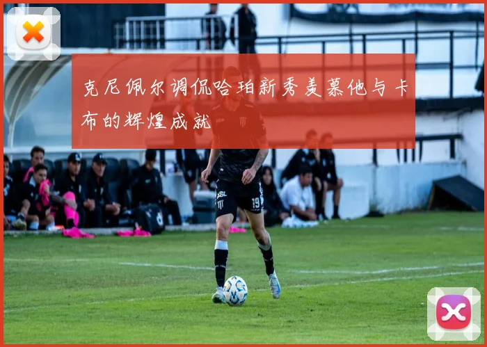 克尼佩尔调侃哈珀新秀羡慕他与卡布的辉煌成就
