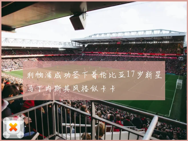 利物浦成功签下哥伦比亚17岁新星马丁内斯其风格似卡卡