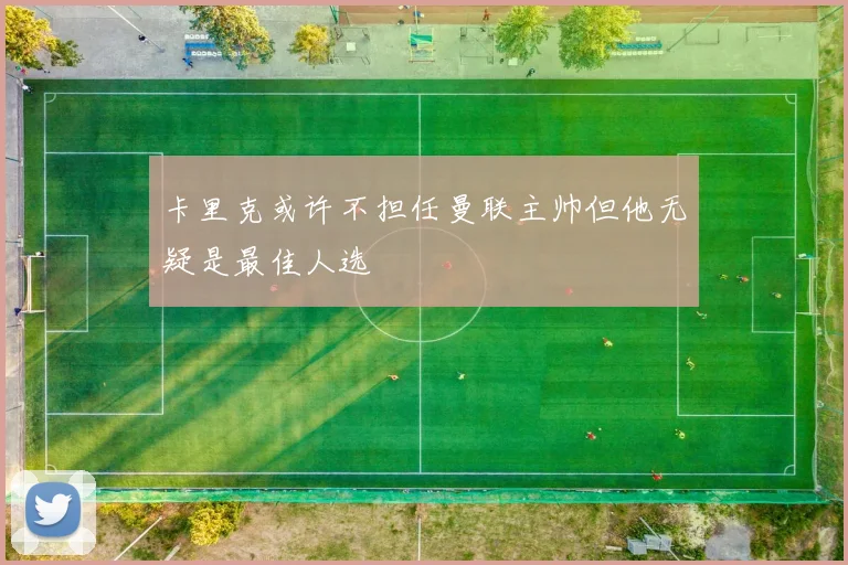 卡里克或许不担任曼联主帅但他无疑是最佳人选