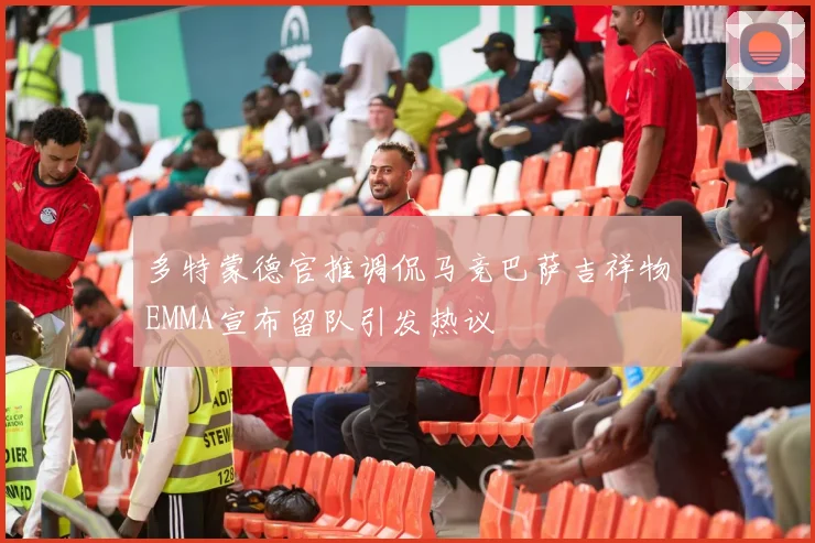 多特蒙德官推调侃马竞巴萨吉祥物EMMA宣布留队引发热议