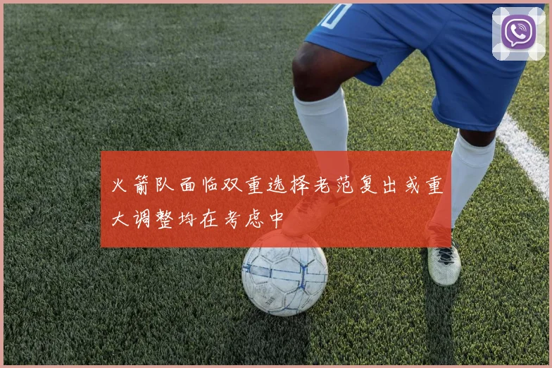 火箭队面临双重选择老范复出或重大调整均在考虑中